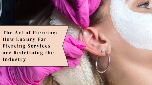 The Art of Piercing: How Luxury Ear Piercing Services are Redefining the Industry