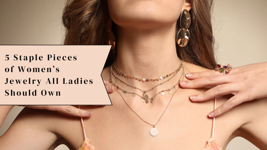 5 Staple Pieces of Women’s Jewelry All Ladies Should Own